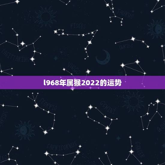 l968年属猴2022的运势，68年属猴的今天的运势怎样？
