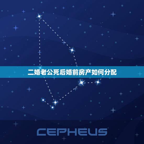 二婚老公死后婚前房产如何分配,二婚男方死后财产分割问题 二婚老公死后婚前房产如何分配,二婚男方死后财产分割问题