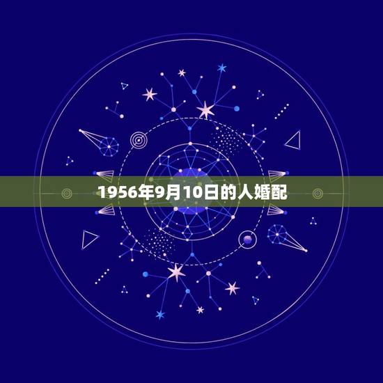 1956年9月10日的人婚配，属马的属相婚配表，属马和什么属相最配