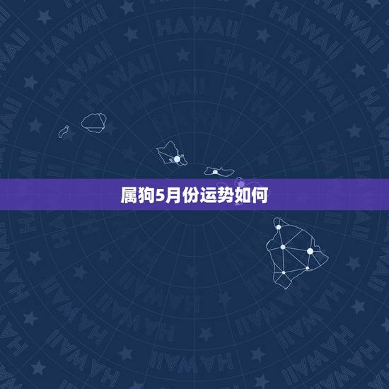 属狗5月份运势如何,属狗的运气怎样 属狗5月份运势如何,属狗的运气怎样