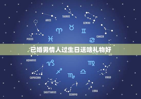 已婚男情人过生日送啥礼物好，送男情人生日礼物送什么好