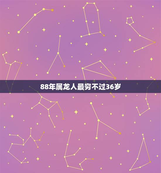 88年属龙人最穷不过36岁,1988年属龙35岁后享福 88年属龙人最穷不过36岁,1988年属龙35岁后享福