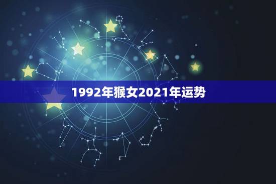 1992年猴女2021年运势,1992年女属猴农历9月初4生财运? 1992年猴女2021年运势,1992年女属猴农历9月初4生财运?
