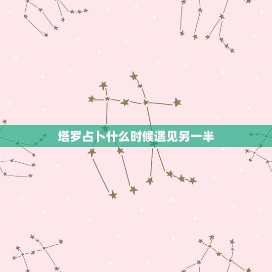 塔罗占卜什么时候遇见另一半，塔罗占卜多久有新恋情