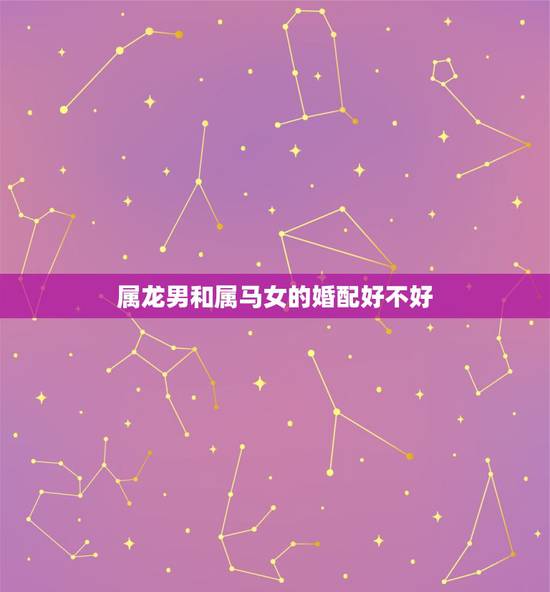 属龙男和属马女的婚配好不好，00年龙男和02年马女一生婚姻