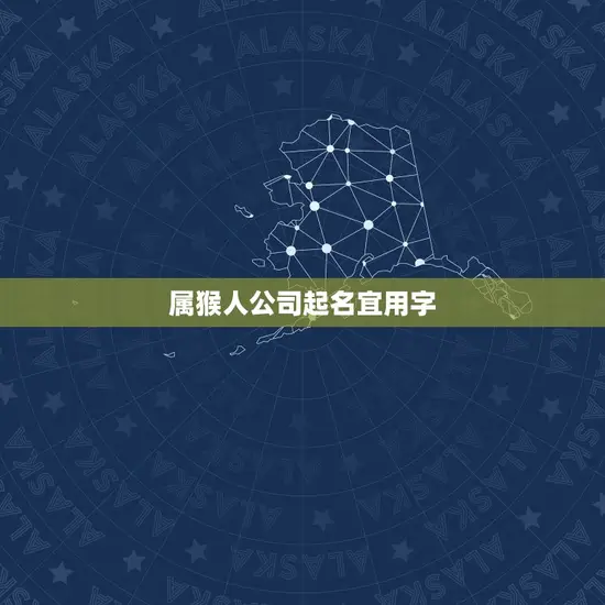 属猴人公司起名宜用字 属猴人公司起名宜用字