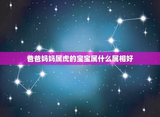 爸爸妈妈属虎的宝宝属什么属相好，属虎的父母生什么样的属相孩子好