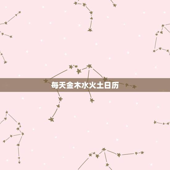 每天金木水火土日历,万年历属相查询表 每天金木水火土日历,万年历属相查询表