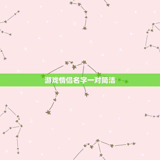游戏情侣名字一对简洁，唯美简单的游戏情侣名字~