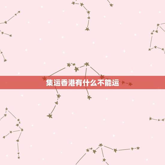 集运香港有什么不能运,顺丰寄香港的快递有哪些不能寄? 最好有官方的详细 集运香港有什么不能运,顺丰寄香港的快递有哪些不能寄? 最好有官方的详细