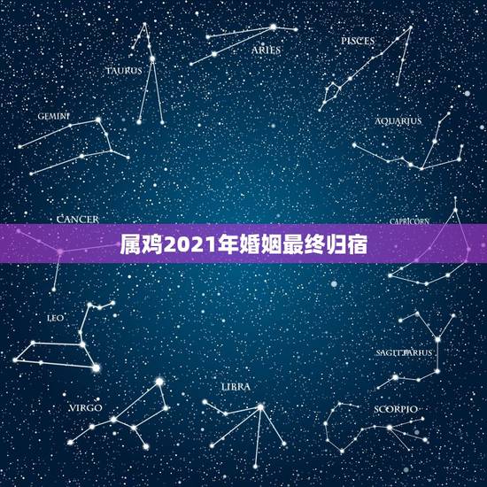 属鸡2021年婚姻最终归宿，属鸡2021年运势