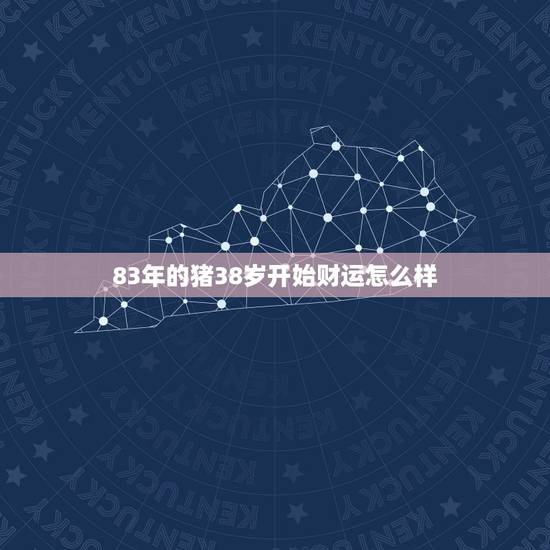 83年的猪38岁开始财运怎么样，属猪的发财年龄段