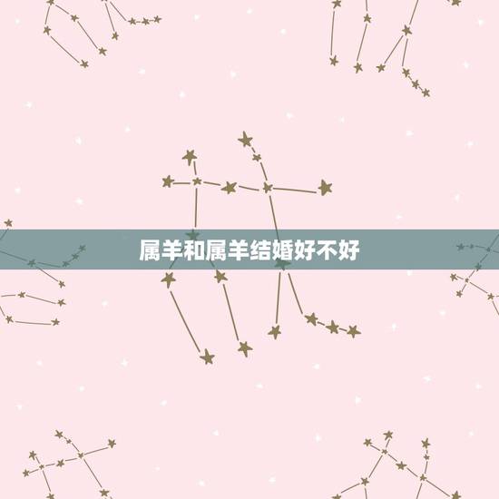 属羊和属羊结婚好不好，属羊的可以和属羊的结婚吗
