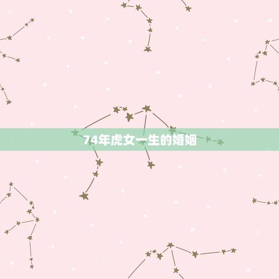 74年虎女一生的婚姻,74年属虎的女人和73年属牛婚姻运程? 74年虎女一生的婚姻,74年属虎的女人和73年属牛婚姻运程?