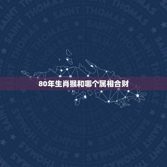 80年生肖猴和哪个属相合财，属猴和什么合财