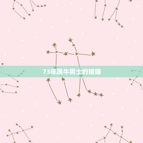 73年属牛男士的婚姻,1973年属牛男一生婚姻 73年属牛男士的婚姻,1973年属牛男一生婚姻