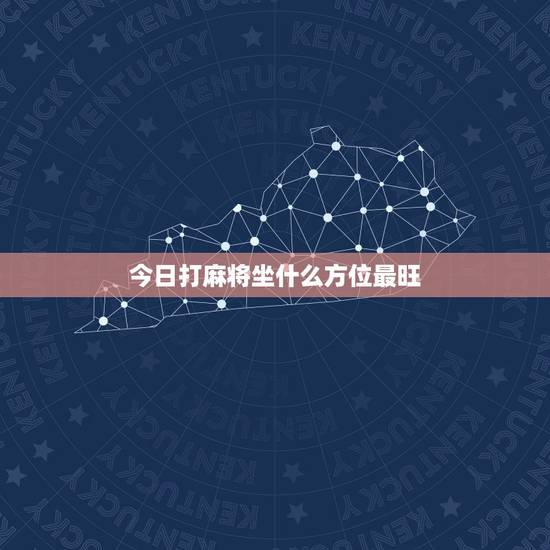 今日打麻将坐什么方位最旺，打麻将坐什么方位最旺
