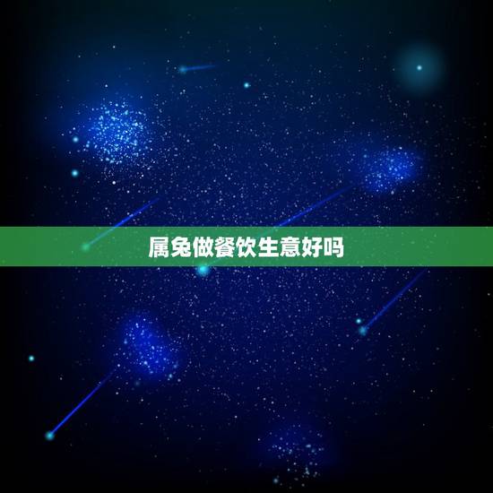 属兔做餐饮生意好吗,兔和鼠属相合不合 属兔做餐饮生意好吗,兔和鼠属相合不合