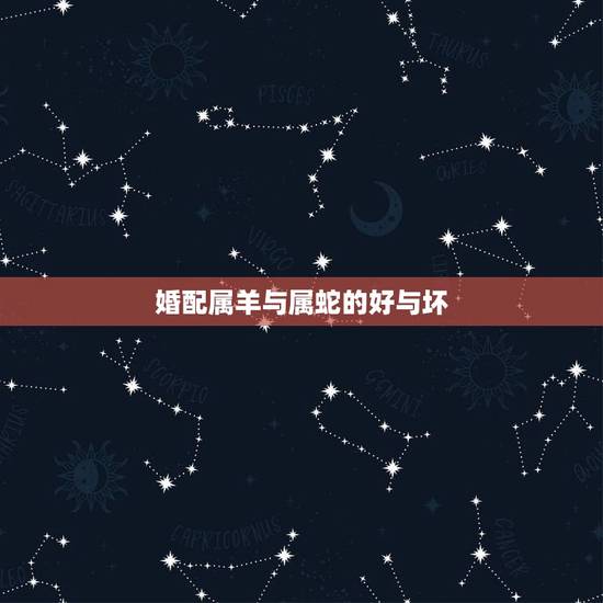 婚配属羊与属蛇的好与坏,属蛇跟属羊婚配对冲吗? 婚配属羊与属蛇的好与坏,属蛇跟属羊婚配对冲吗?