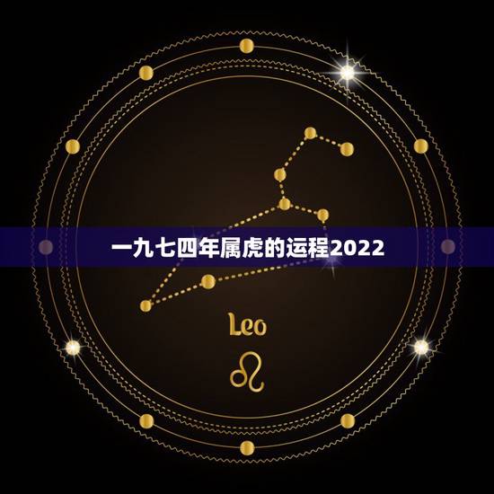 一九七四年属虎的运程2022,属虎今年运程 一九七四年属虎的运程2022,属虎今年运程