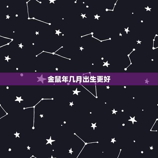 金鼠年几月出生更好,2022 鼠年不好吗 金鼠年几月出生更好,2022 鼠年不好吗
