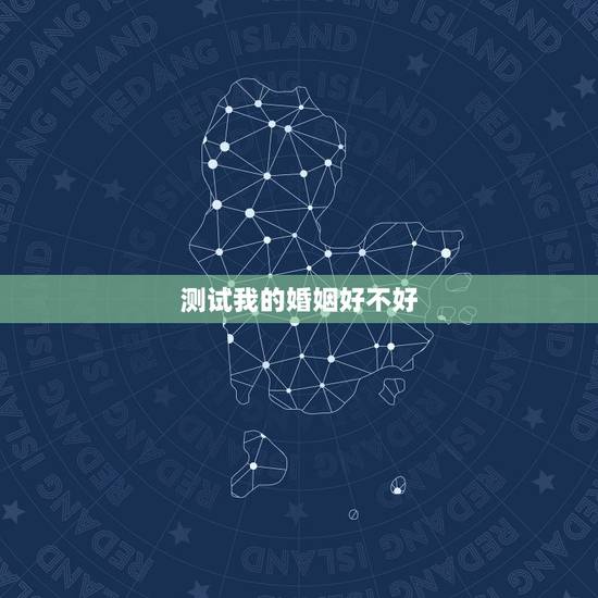 测试我的婚姻好不好,测试我的爱情和婚姻 测试我的婚姻好不好,测试我的爱情和婚姻
