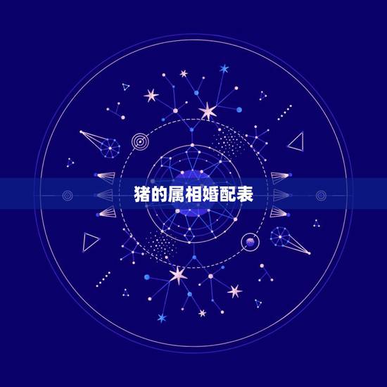 猪的属相婚配表,属猪的和什么属相最配 属猪的属相婚配表 猪的属相婚配表,属猪的和什么属相最配 属猪的属相婚配表