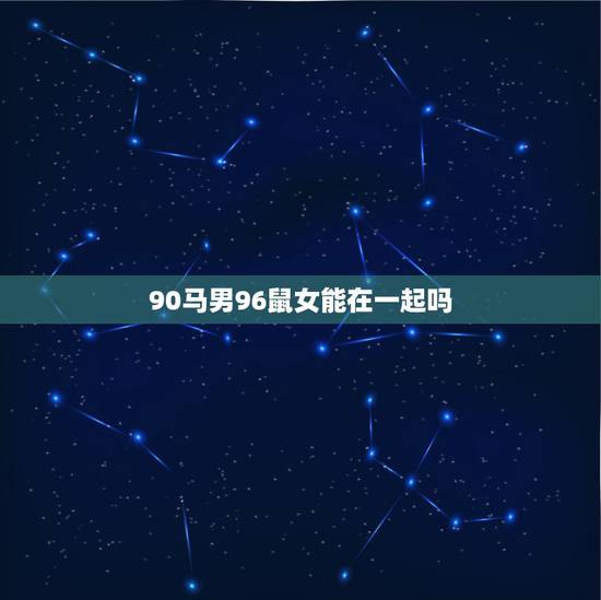 90马男96鼠女能在一起吗，90年属马和96年属鼠婚姻怎么样