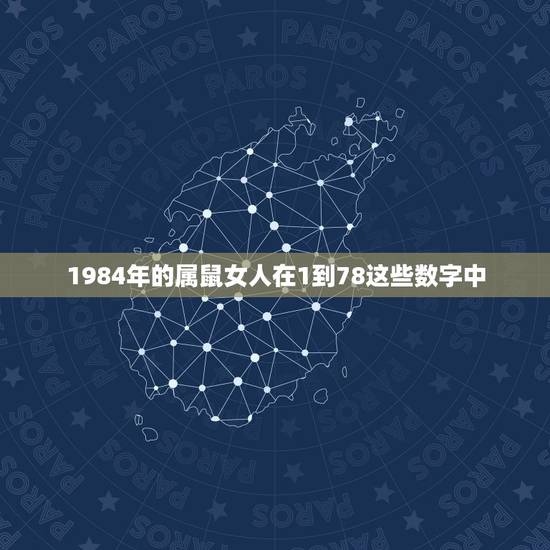 1984年的属鼠女人在1到78这些数字中,幸运数字和发财数字是几啊,8 1984年的属鼠女人在1到78这些数字中,幸运数字和发财数字是几啊,8
