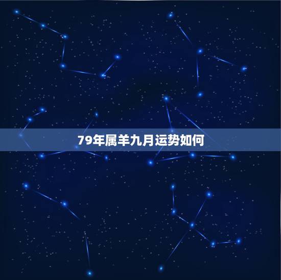 79年属羊九月运势如何,1979年属羊人运势我是九月十五出生的今年运势 79年属羊九月运势如何,1979年属羊人运势我是九月十五出生的今年运势