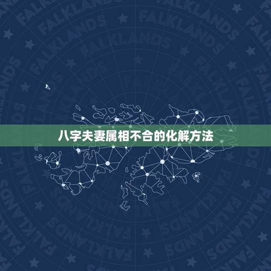 八字夫妻属相不合的化解方法，八字不合的婚姻如何化解？