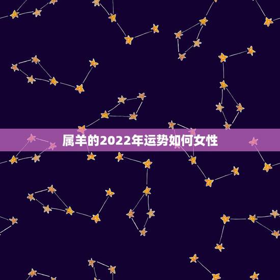 属羊的2022年运势如何女性，2022 年属猴人的全年运势女性