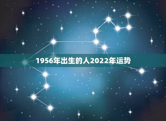 1956年出生的人2022年运势,1951年出生的人2021年运势 1956年出生的人2022年运势,1951年出生的人2021年运势