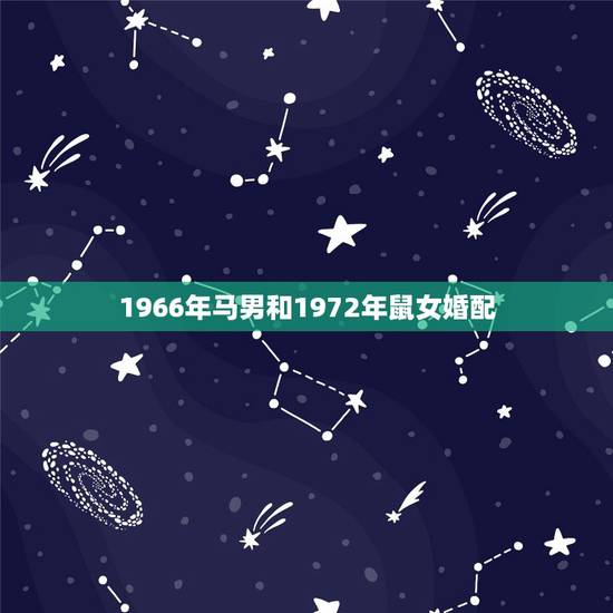 1966年马男和1972年鼠女婚配,1972年属鼠女配1966年属马男 1966年马男和1972年鼠女婚配,1972年属鼠女配1966年属马男