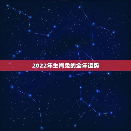 2022年生肖兔的全年运势 2022年属兔全年运程