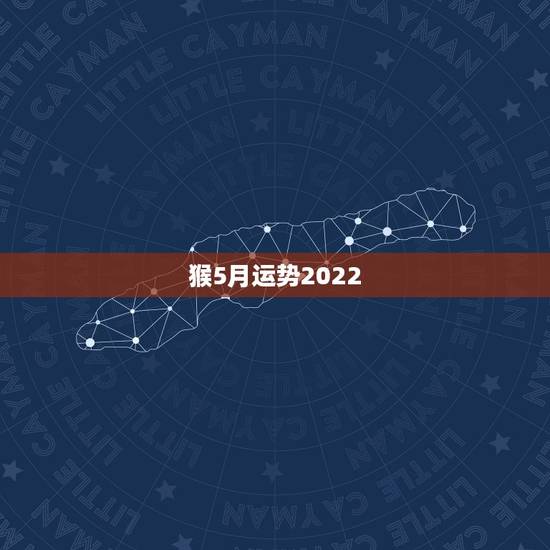 猴5月运势2022,80年属猴男2021年运势每月运势 猴5月运势2022,80年属猴男2021年运势每月运势