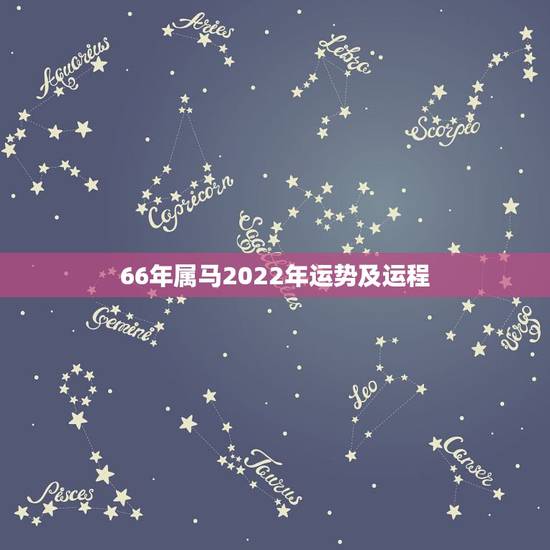 66年属马2022年运势及运程，1966年属马生日正月二十三在2022