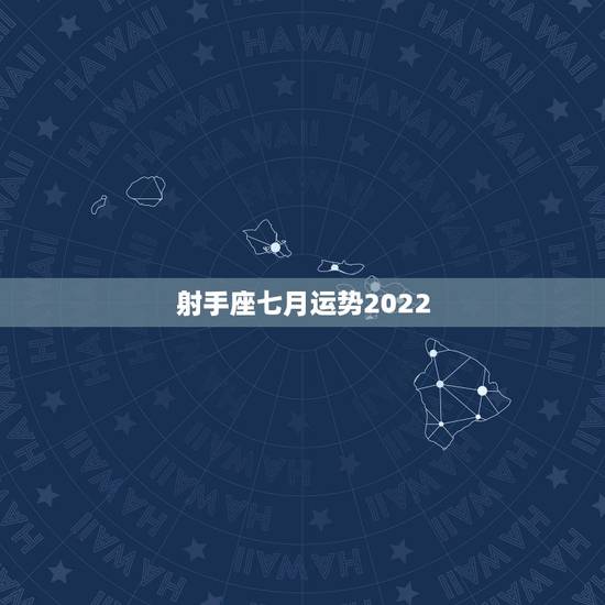 射手座七月运势2022，射手座7月底运势