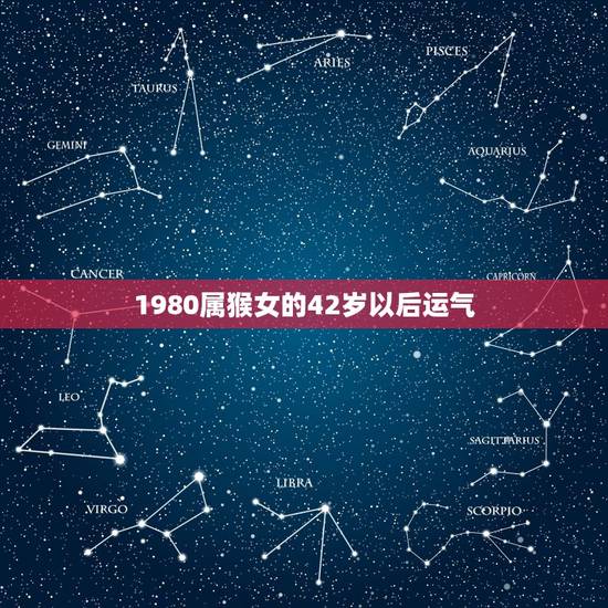 1980属猴女的42岁以后运气,1980属猴的40岁以后运气 1980属猴女的42岁以后运气,1980属猴的40岁以后运气