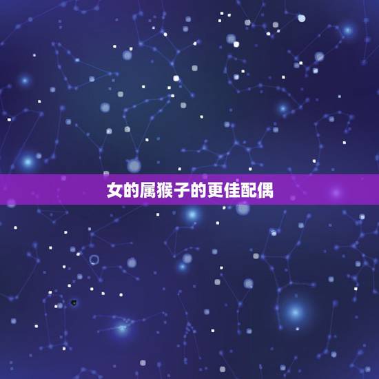 女的属猴子的更佳配偶，属猴男对待喜欢的女孩