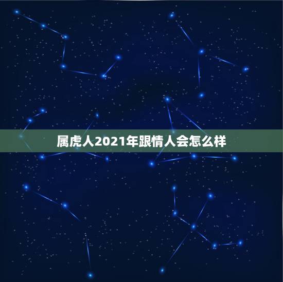 属虎人2021年跟情人会怎么样，属虎2021年运势如何