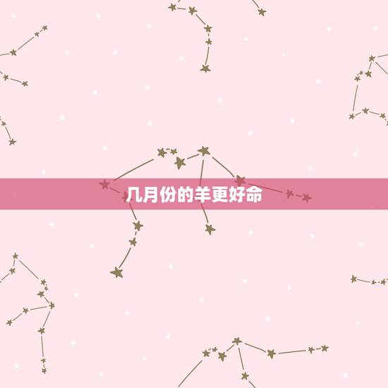 几月份的羊更好命，几月份的虎宝宝更好命