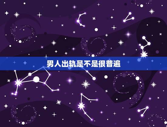 男人出轨是不是很普遍,为什么男人出轨普遍反响都是小三比老婆更懂自己? 男人出轨是不是很普遍,为什么男人出轨普遍反响都是小三比老婆更懂自己?