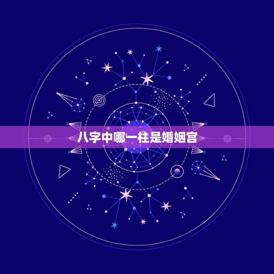 八字中哪一柱是婚姻宫,周易八字免费测算 八字中哪一柱是婚姻宫,周易八字免费测算