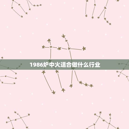 1986炉中火适合做什么行业，86年炉中火命适合做什么生意