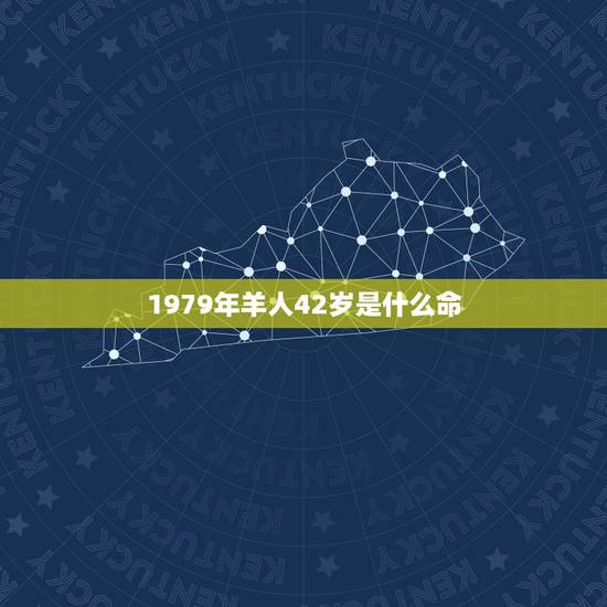 1979年羊人42岁是什么命,1979年属羊的人是什么命 1979年羊人42岁是什么命,1979年属羊的人是什么命