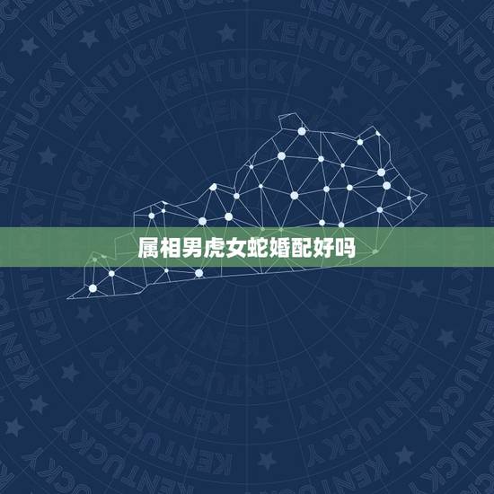 属相男虎女蛇婚配好吗,男属虎,女属蛇能婚配吗?为什么请帮解答。谢谢! 属相男虎女蛇婚配好吗,男属虎,女属蛇能婚配吗?为什么请帮解答。谢谢!