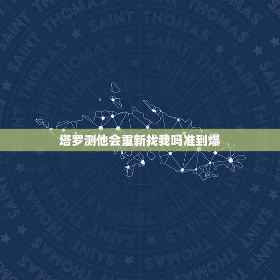塔罗测他会重新找我吗准到爆,塔罗占卜他还会主动回来找自己么 塔罗测他会重新找我吗准到爆,塔罗占卜他还会主动回来找自己么