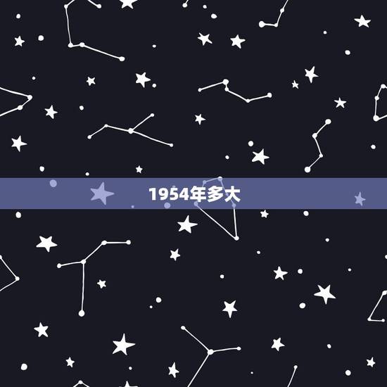 1954年多大,1954年到现在多大 1954年多大,1954年到现在多大
