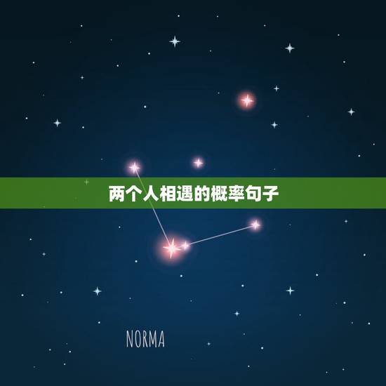 两个人相遇的概率句子，是不是相遇是上天注定，相守是彼此珍惜？